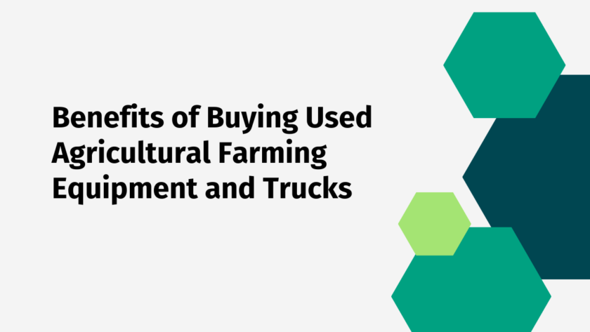 7 Benefits of Buying Used Agricultural Farming Equipment and Trucks