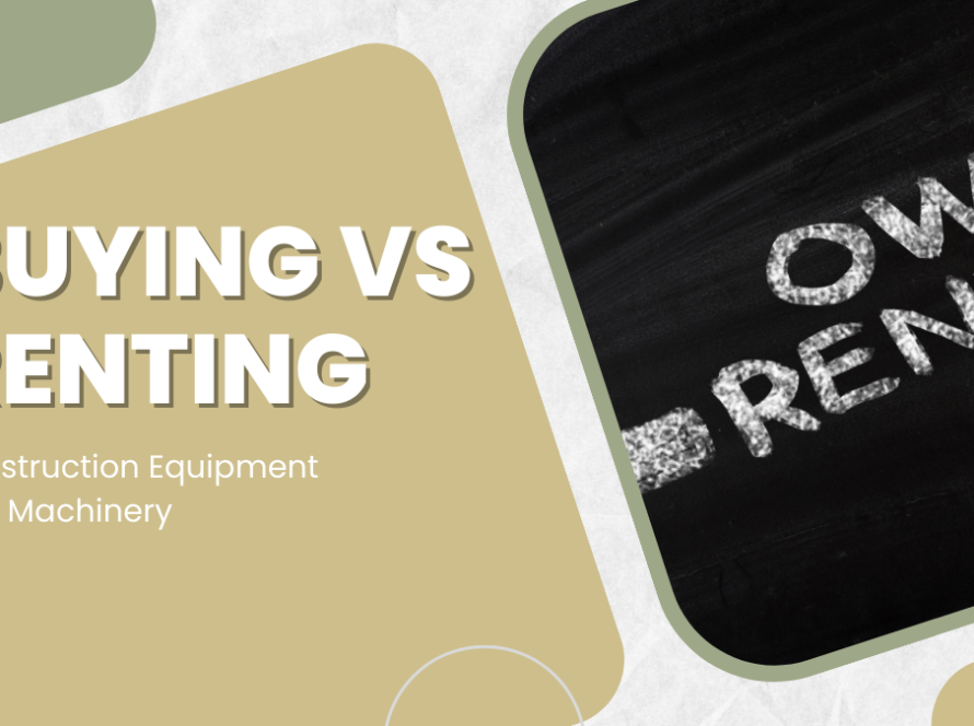 Buying vs Renting Construction Equipment and Machinery